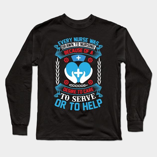 Every nurse was drawn to nursing because of a desire to care, to serve, or to help Long Sleeve T-Shirt by Epsilon99